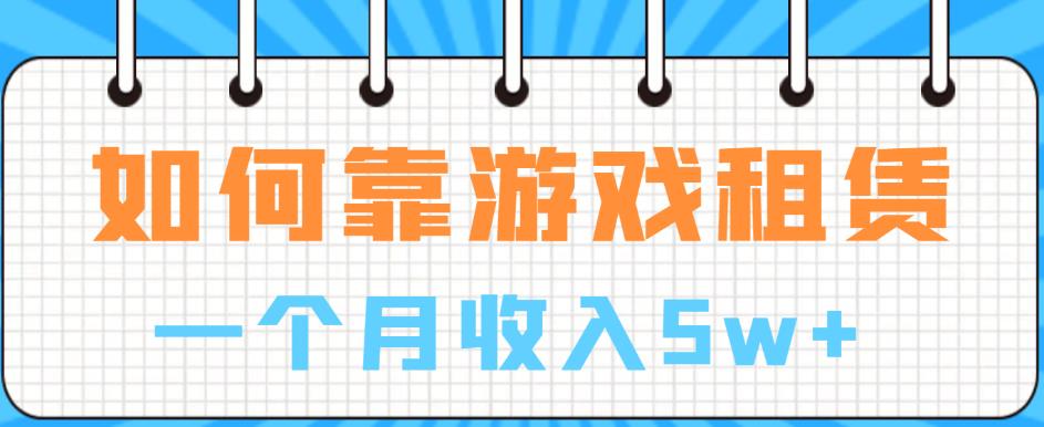 如何靠游戏租赁业务一个月收入5w+【揭秘】-一课资源