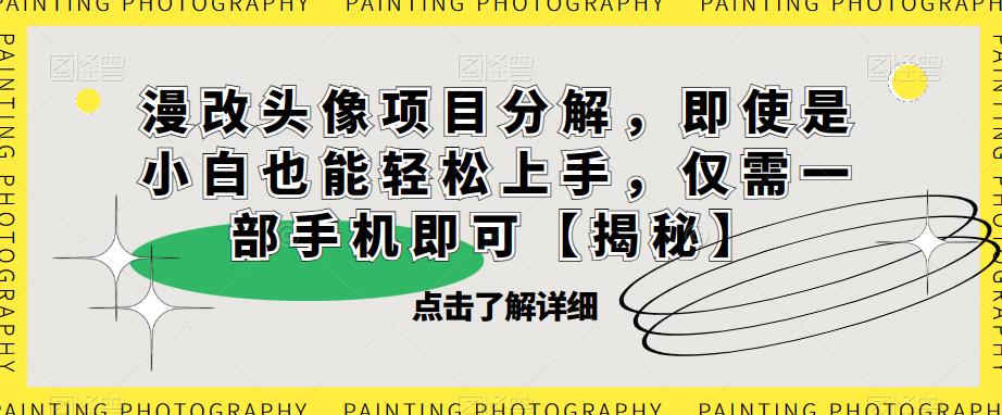 漫改头像项目分解，即使是小白也能轻松上手，仅需一部手机即可【揭秘】-一课资源