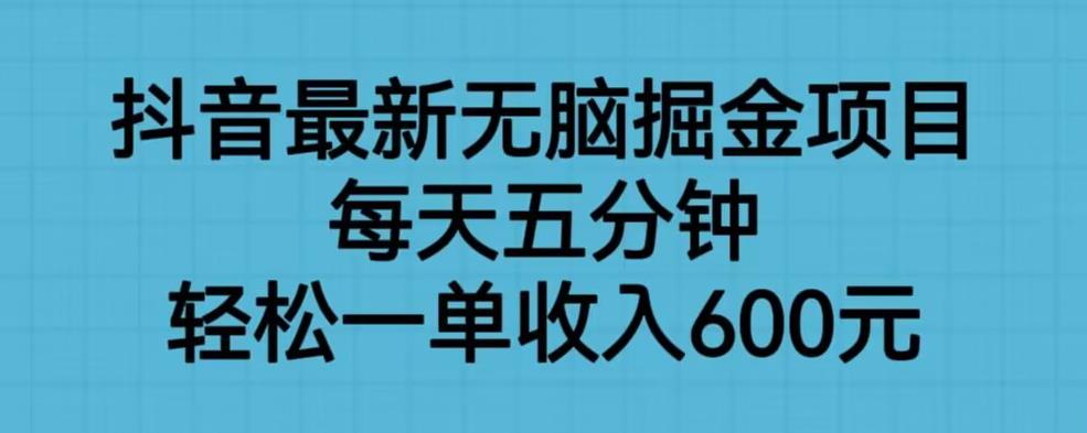 抖音最新无脑掘金项目，每天五分钟，轻松一单收入600元【揭秘】-一课资源