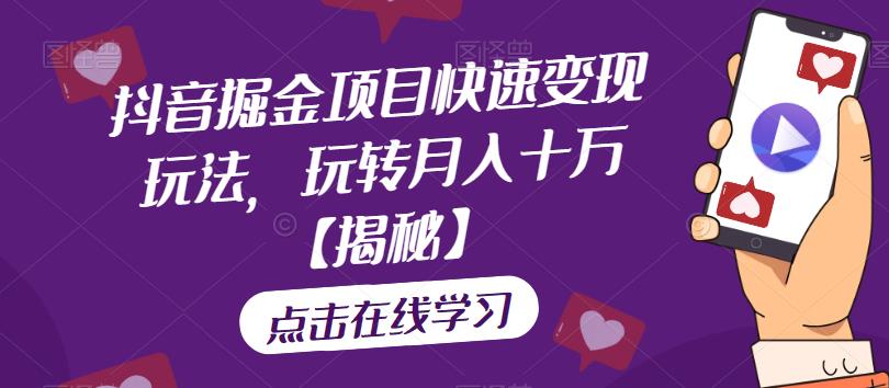 抖音掘金项目快速变现玩法，玩转月入十万【揭秘】-一课资源