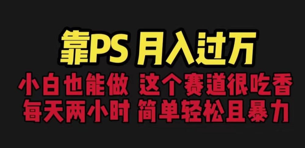 靠PS月入过万，小白做这个赛道很吃香。每天两小时，简单轻松且暴利【揭秘】-一课资源