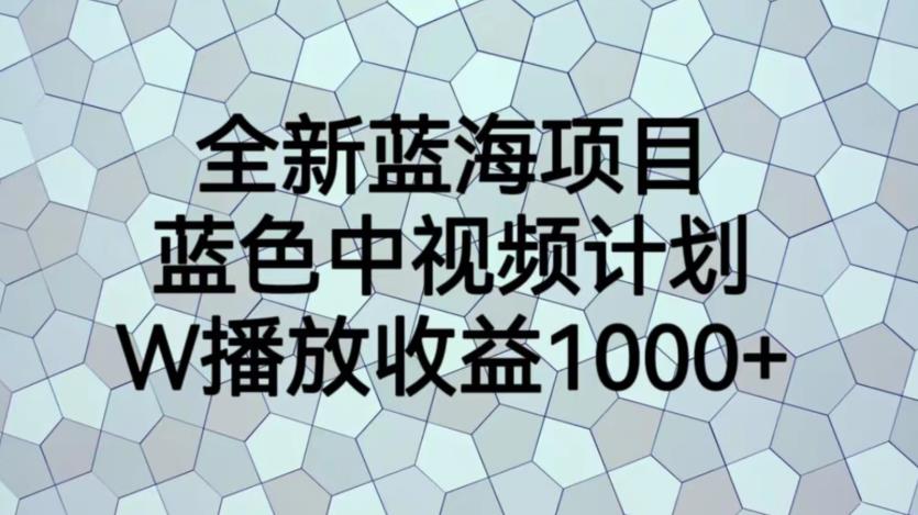 全新蓝海项目，蓝色中视频计划，1W播放量1000+【揭秘】-一课资源