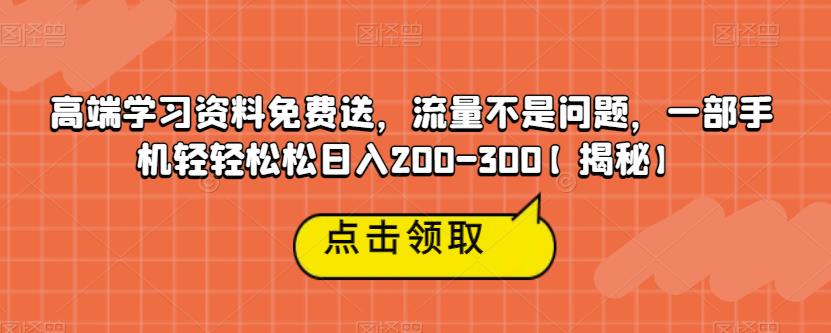 高端学习资料免费送，流量不是问题，一部手机轻轻松松日入200-300【揭秘】-一课资源