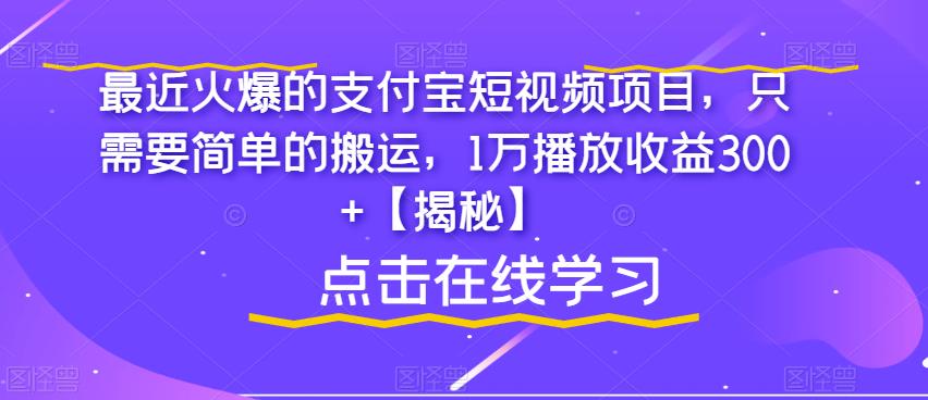 最近火爆的支付宝短视频项目，只需要简单的搬运，1万播放收益300+【揭秘】-一课资源