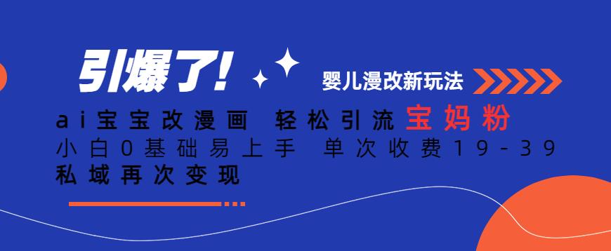 ai宝宝改漫画，轻松引流宝妈粉，小白0基础易上手，单次收费19-39，私域再次变现+【揭秘】-一课资源