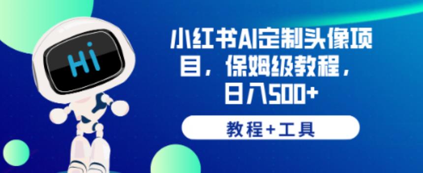 小红书AI定制头像项目，保姆级教程，日入500+【教程+工具】【揭秘】-一课资源