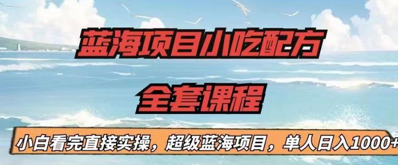 蓝海项目小吃配方全套课程，小白看完直接实操，单人日入1000+【揭秘】-一课资源