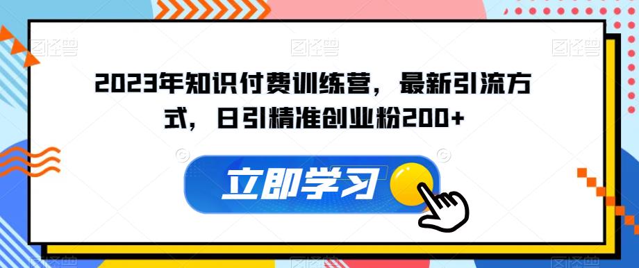 2023年知识付费训练营，最新引流方式，日引精准创业粉200+【揭秘】-一课资源