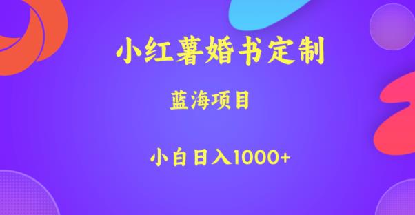 小红薯婚书定制，蓝海项目，小白日入1000+【揭秘】-一课资源