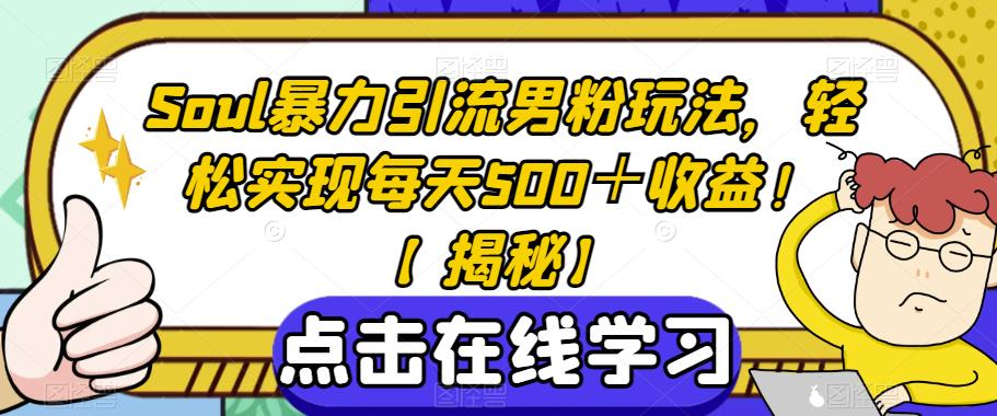 Soul暴力引流男粉玩法，轻松实现每天500＋收益！【揭秘】-一课资源