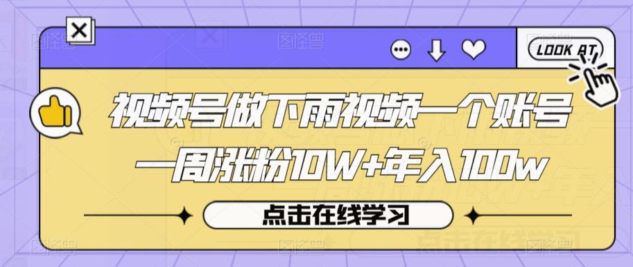 视频号做下雨视频一个账号一周涨粉10W+年入100w【揭秘】-一课资源