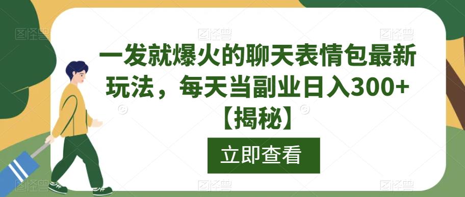 一发就爆火的聊天表情包最新玩法，每天当副业日入300+【揭秘】-一课资源