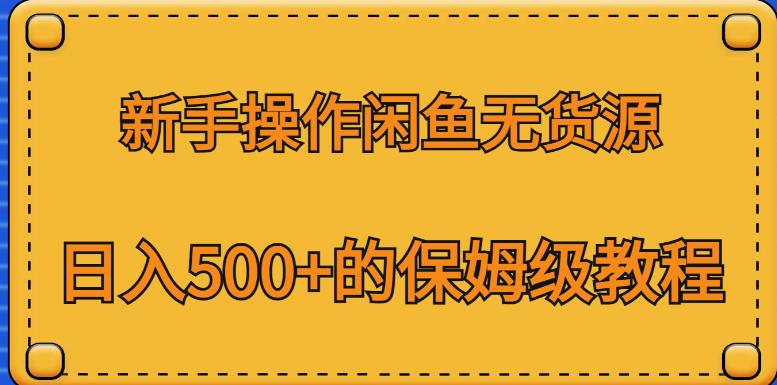 新手操作闲鱼无货源，日入500+的保姆级教程【揭秘】-一课资源