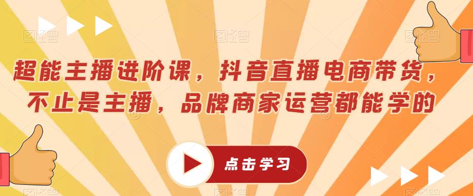 超能主播进阶课，抖音直播电商带货，不止是主播，品牌商家运营都能学的-一课资源