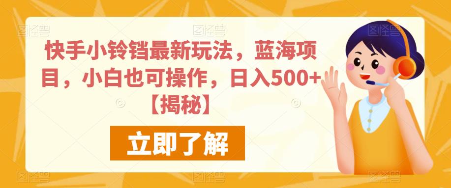 快手小铃铛最新玩法，蓝海项目，小白也可操作，日入500+【揭秘】-一课资源