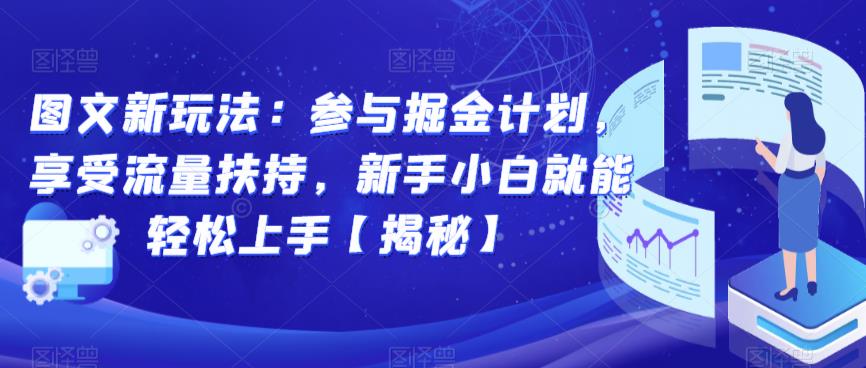 图文新玩法：参与掘金计划，享受流量扶持，新手小白就能轻松上手【揭秘】-一课资源
