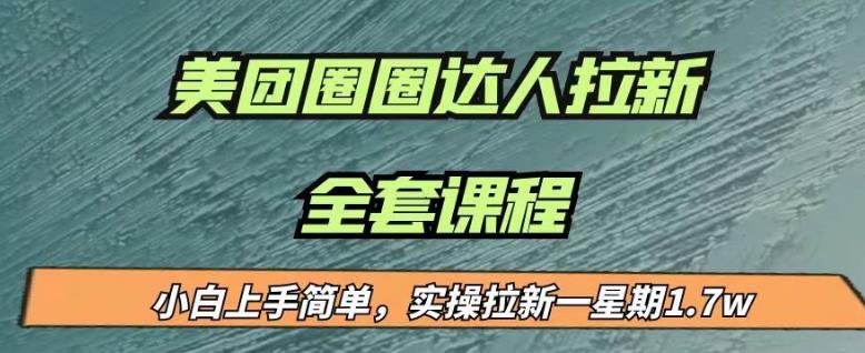 最近很火的美团圈圈拉新项目，小白上手简单，实测一星期收益17000（附带全套教程）-一课资源