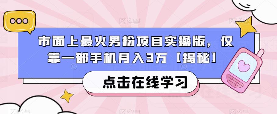 市面上最火男粉项目实操版，仅靠一部手机月入3万【揭秘】-一课资源