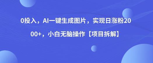 0投入，AI一键生成图片，实现日涨粉2000+，小白无脑操作【项目拆解】-一课资源
