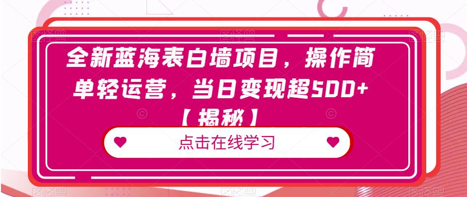 全新蓝海表白墙项目，操作简单轻运营，当日变现超500+【揭秘】-一课资源