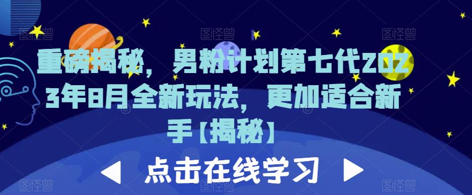 重磅揭秘，男粉计划第七代2023年8月全新玩法，更加适合新手-一课资源