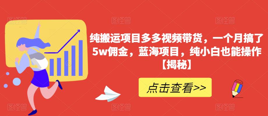 纯搬运项目多多视频带货，一个月搞了5w佣金，蓝海项目，纯小白也能操作【揭秘】-一课资源