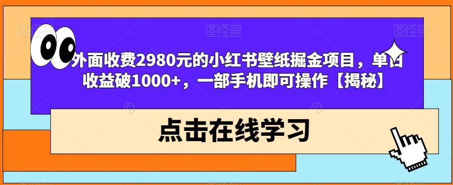 外面收费2980元的小红书壁纸掘金项目，单日收益破1000+，一部手机即可操作【揭秘】-一课资源
