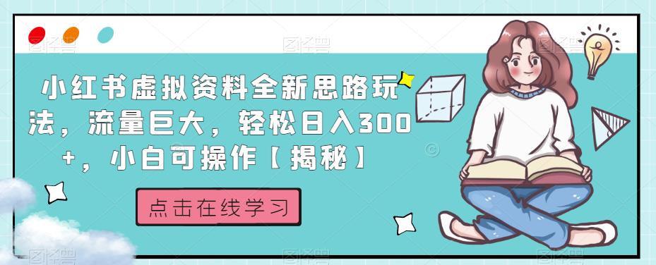小红书虚拟资料全新思路玩法，流量巨大，轻松日入300+，小白可操作【揭秘】-一课资源