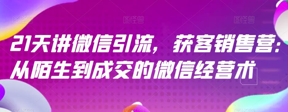 21天讲微信引流获客销售营，从陌生到成交的微信经营术-一课资源