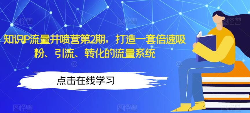 知识IP流量井喷营第2期，打造一套倍速吸粉、引流、转化的流量系统-一课资源