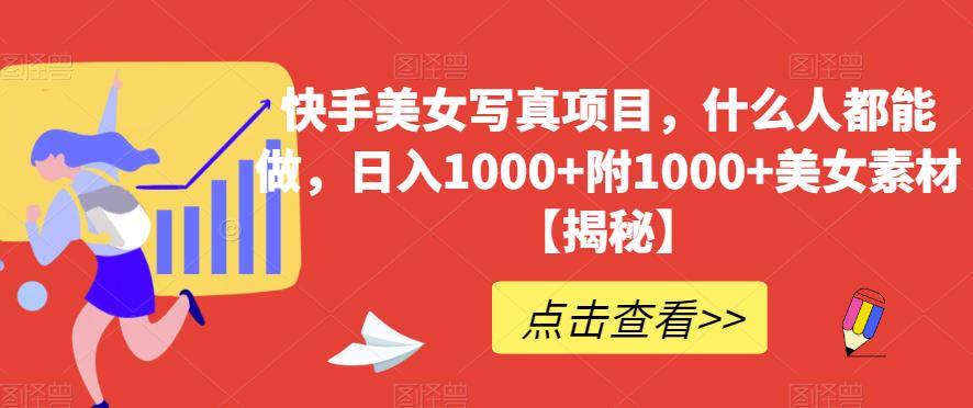 快手美女写真项目，什么人都能做，日入1000+附1000+美女素材【揭秘】-一课资源