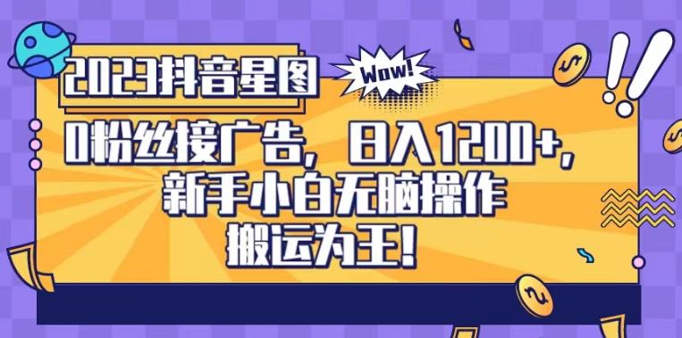 抖音星图0粉接广告，新手小白无脑操作日入1200+，无上限无门槛，搬运为王！【揭秘】-一课资源