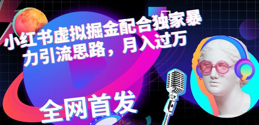 小红书虚拟掘金配合独家首发暴力引流思路，月入过万【揭秘】-一课资源