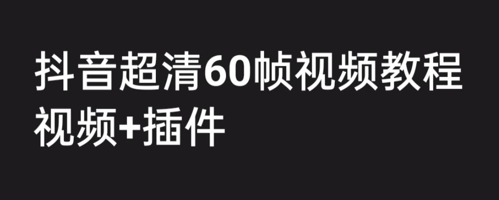 外面收费2300的抖音高清60帧视频教程，保证你能学会如何制作视频（教程+插件）-一课资源