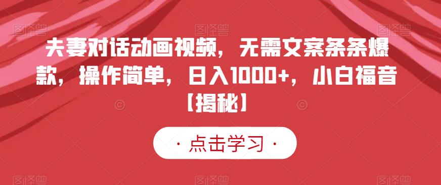 夫妻对话动画视频，无需文案条条爆款，操作简单，日入1000+，小白福音【揭秘】-一课资源