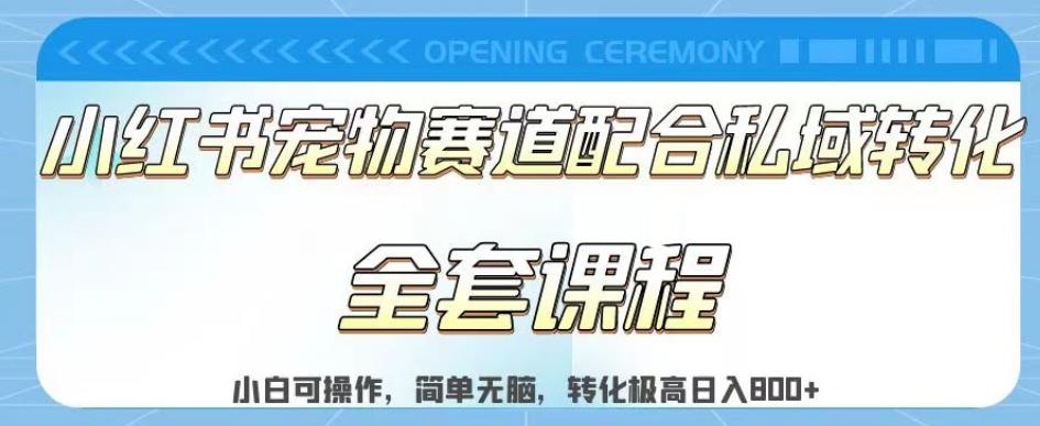 实测日入800的项目小红书宠物赛道配合私域转化玩法，适合新手小白操作，简单无脑【揭秘】-一课资源