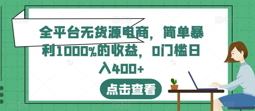 全平台无货源电商，简单暴利1000%的收益，0门槛日入400+【揭秘】-一课资源