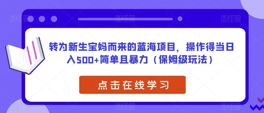 转为新生宝妈而来的蓝海项目，操作得当日入500+简单且暴力（保姆级玩法）【揭秘】-一课资源