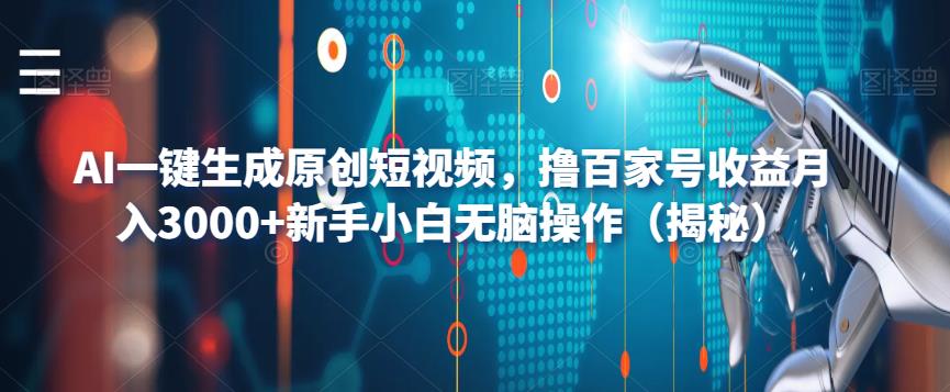 AI一键生成原创短视频，撸百家号收益月入3000+新手小白无脑操作（揭秘）-一课资源