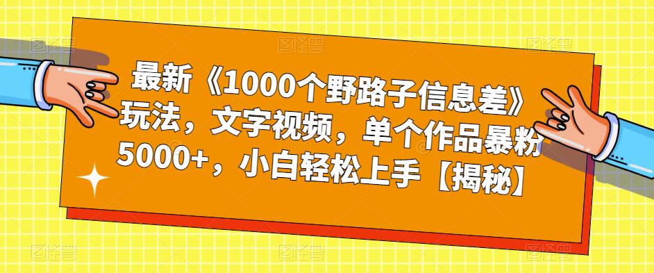 最新《1000个野路子信息差》玩法，文字视频，单个作品暴粉5000+，小白轻松上手【揭秘】-一课资源