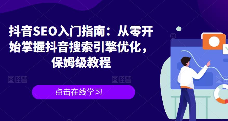 抖音SEO入门指南：从零开始掌握抖音搜索引擎优化，保姆级教程-一课资源