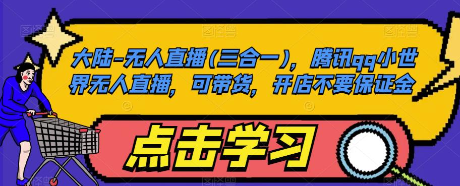 大陆-无人直播(三合一)，腾讯qq小世界无人直播，可带货，开店不要保证金-一课资源