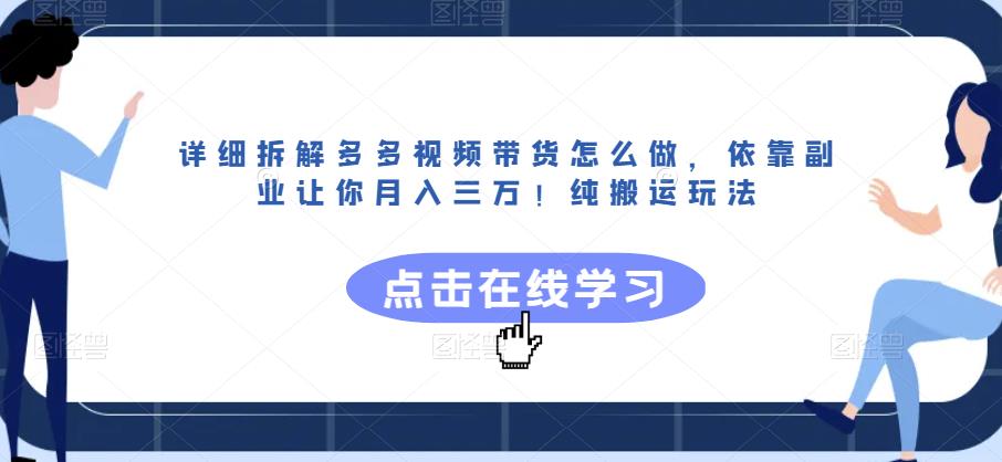详细拆解多多视频带货怎么做，依靠副业让你月入三万！纯搬运玩法【揭秘】-一课资源