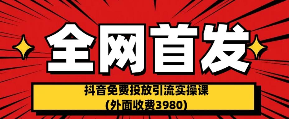 全网首发：抖音免费投放引流实操课(外面收费3980)【揭秘】-一课资源