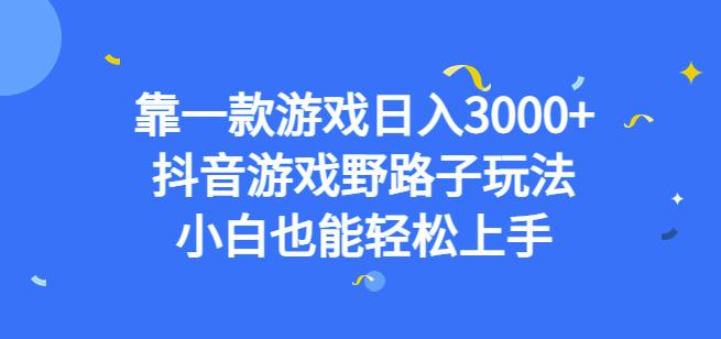 靠一款游戏日入3000+，抖音游戏野路子玩法，小白也能轻松上手【揭秘】-一课资源