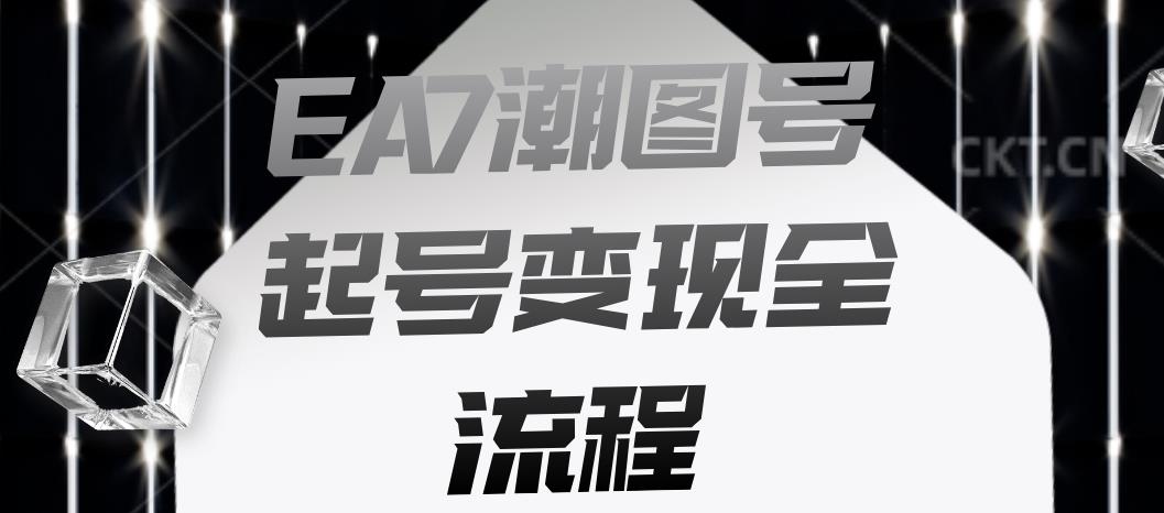 EA7潮图号起号变现全流程，快速起号飞速涨粉【揭秘】-一课资源