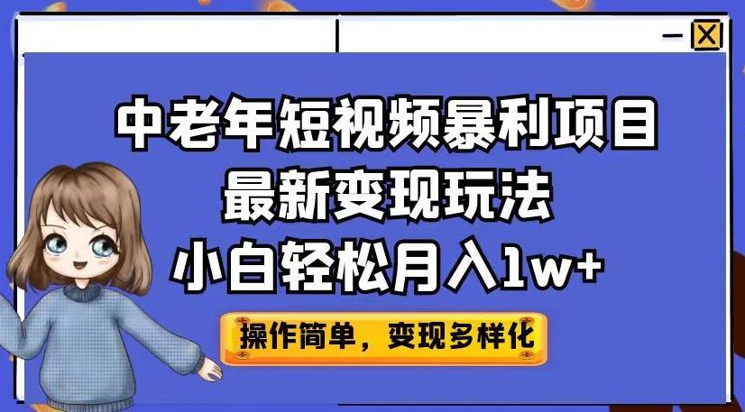 中老年短视频暴利项目最新变现玩法，小白轻松月入1w+【揭秘】-一课资源