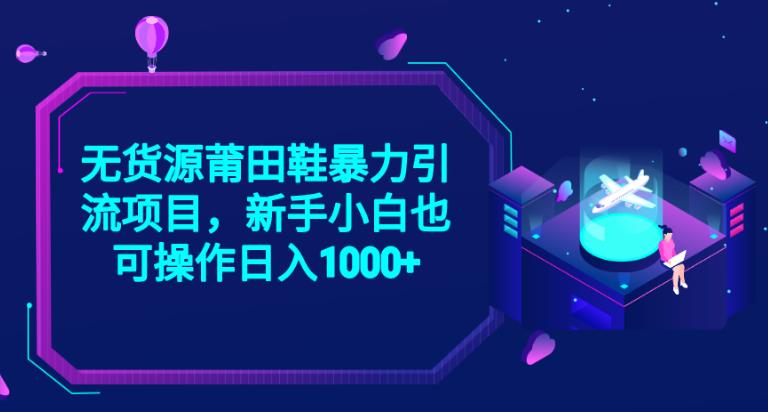 2023无货源莆田鞋暴力引流项目，新手小白也可实操日入1000+【揭秘】-一课资源