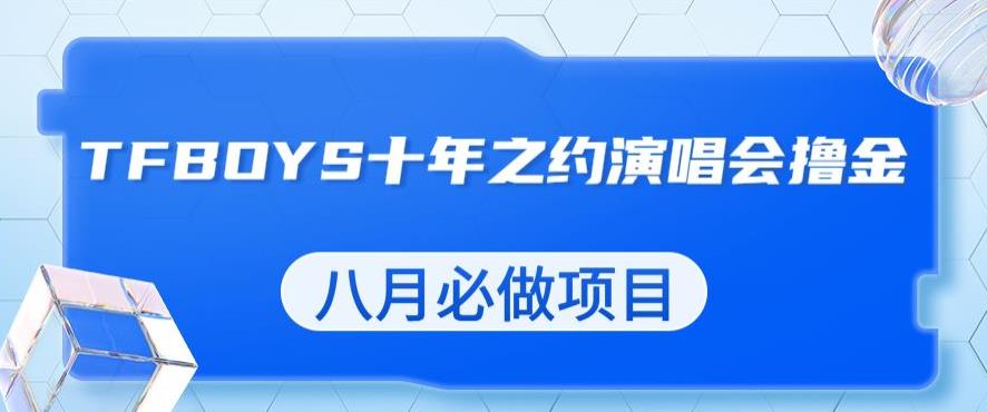 最新蓝海项目，靠最近非常火的TFBOYS十年之约演唱会流量掘金，八月必做的项目【揭秘】-一课资源