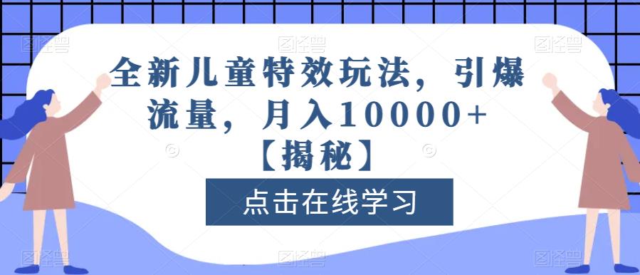全新儿童特效玩法，引爆流量，月入10000+【揭秘】-一课资源